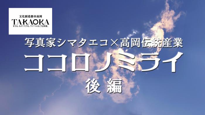 動画「写真家シマタエコ×高岡伝統産業「ココロノミライ」後編」のサムネイル画像