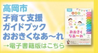 子育て支援ガイドブック「おおきくなあ~れ」 電子書籍版はこちら(高岡市(子育て)「わが街事典」電子書籍のご紹介のサイトへリンク)