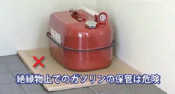 「絶縁物上でのガソリンの保管は危険」というテロップが載っている、建物の隅でダンボール板の上にガソリンタンクが置かれている写真