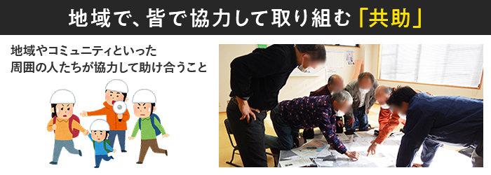 地域で、皆で協力して取り組む「共助」 地域やコミュニティといった周囲の人たちが協力して助け合うこと