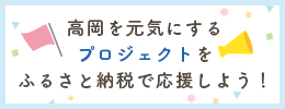 高岡を元気にするプロジェクトをふるさと納税で応援しよう！