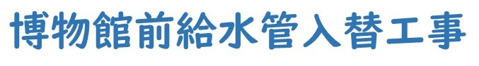 はくぶつかんまえきゅうすいいれかえこうじ