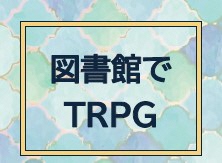 【中央図書館】図書館でTRPG（6月14日）の画像